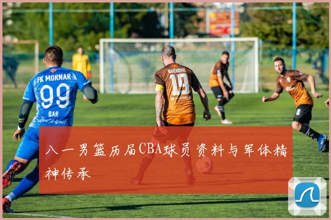 八一男篮历届CBA球员资料与军体精神传承