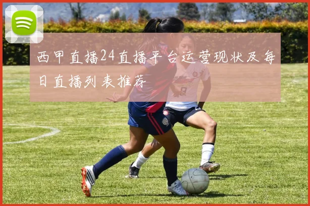 西甲直播24直播平台运营现状及每日直播列表推荐