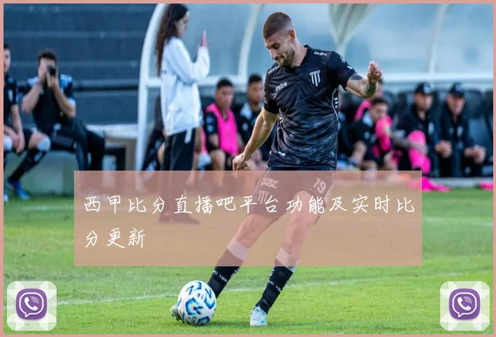 西甲比分直播吧平台功能及实时比分更新