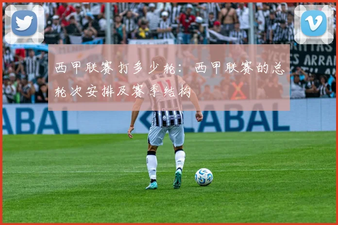 西甲联赛打多少轮：西甲联赛的总轮次安排及赛季结构
