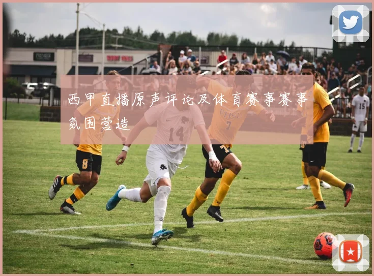 西甲直播原声评论及体育赛事赛事氛围营造