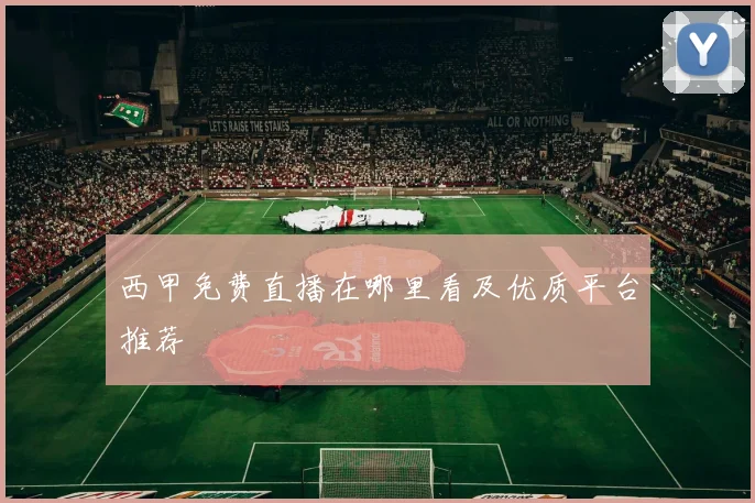 西甲免费直播在哪里看及优质平台推荐