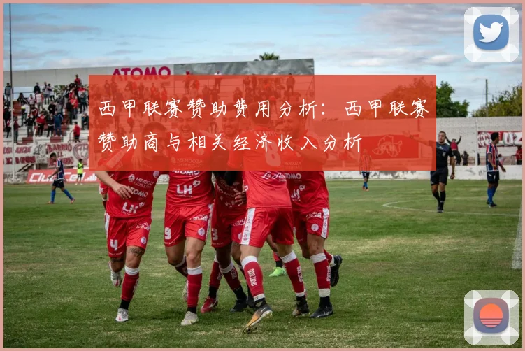 西甲联赛赞助费用分析：西甲联赛赞助商与相关经济收入分析