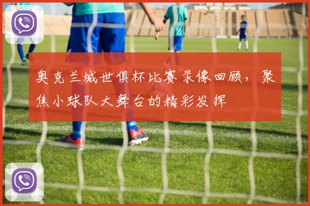 奥克兰城世俱杯比赛录像回顾，聚焦小球队大舞台的精彩发挥