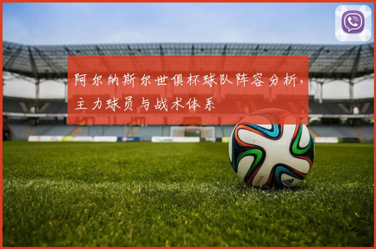 阿尔纳斯尔世俱杯球队阵容分析，主力球员与战术体系