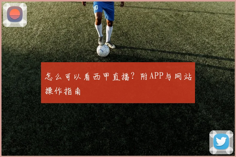 怎么可以看西甲直播？附APP与网站操作指南