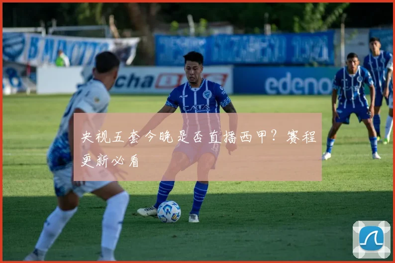 央视五套今晚是否直播西甲？赛程更新必看
